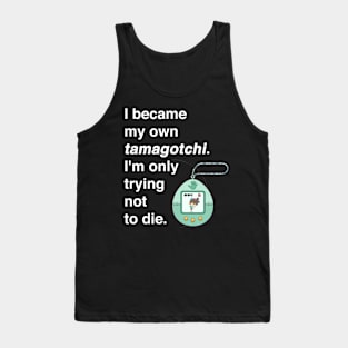 I became my own tamagotchi. I'm only trying not to die. Tank Top